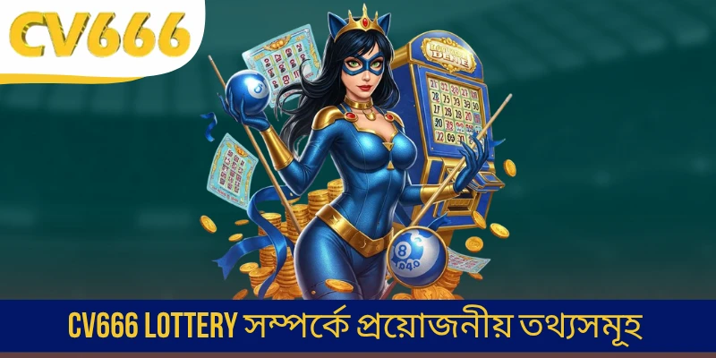 CV666 Lottery সম্পর্কে প্রয়োজনীয় তথ্যসমূহ